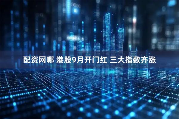 配资网哪 港股9月开门红 三大指数齐涨