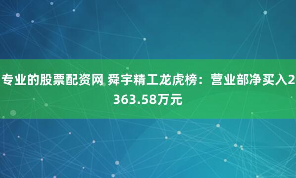 专业的股票配资网 舜宇精工龙虎榜：营业部净买入2363.58万元