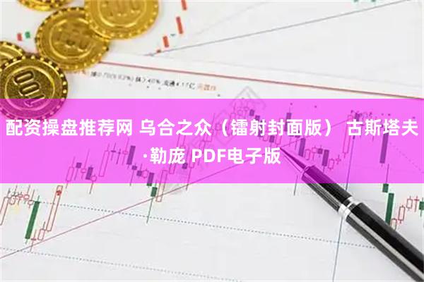 配资操盘推荐网 乌合之众（镭射封面版） 古斯塔夫·勒庞 PDF电子版