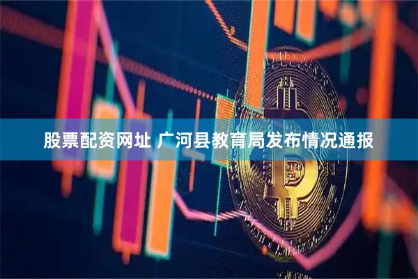 股票配资网址 广河县教育局发布情况通报