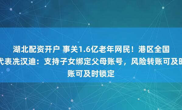 湖北配资开户 事关1.6亿老年网民！港区全国人大代表冼汉迪：支持子女绑定父母账号，风险转账可及时锁定