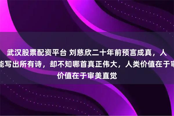武汉股票配资平台 刘慈欣二十年前预言成真,人工智能能写出所有诗,却不知哪首真正伟大,人类价值在于审美直觉
