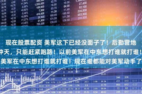 现在股票配资 美军这下已经没面子了!后勤营地被伊拉克民兵炸得火光冲天,只能赶紧跑路!以前美军在中东想打谁就打谁!现在谁都能对美军动手了