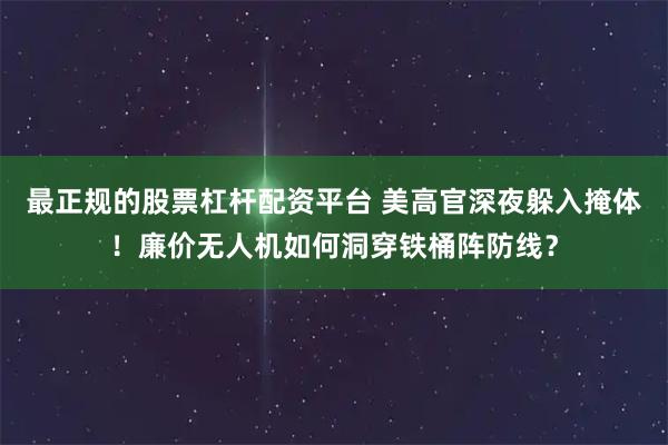 最正规的股票杠杆配资平台 美高官深夜躲入掩体!廉价无人机如何洞穿铁桶阵防线?