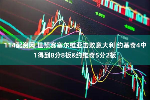 114配资网 世预赛塞尔维亚击败意大利 约基奇4中1得到8分8板&约维奇5分2板
